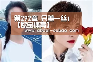 第292章 只差一丝!【欧宝体育】(图2) 欧宝娱乐